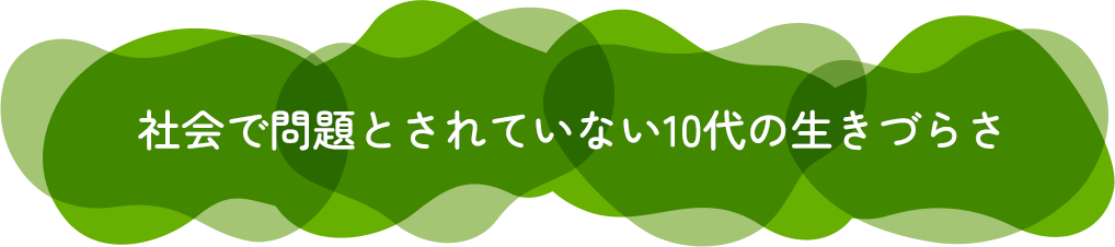 社会で問題とされていない10代の生きづらさ